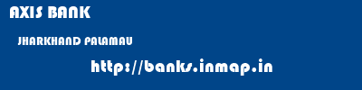 AXIS BANK  JHARKHAND PALAMAU    banks information 